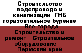 Строительство водопровода и канализации, ГНБ горизонтальное бурение - Все города Строительство и ремонт » Строительное оборудование   . Пермский край,Гремячинск г.